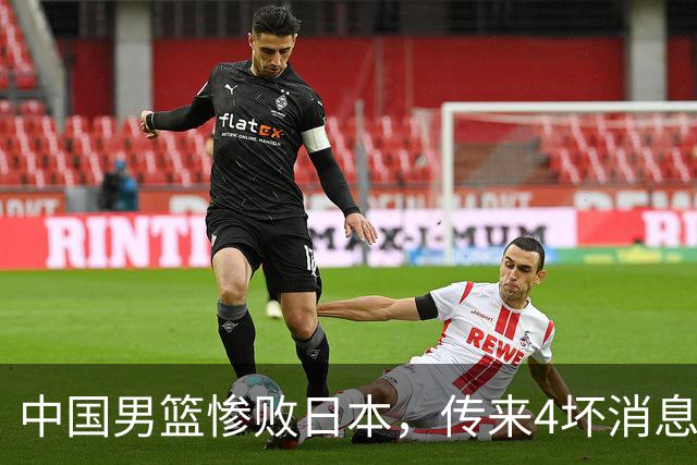 中国男篮惨败日本，传来4坏消息1好消息，防守崩盘 郭士强或下课